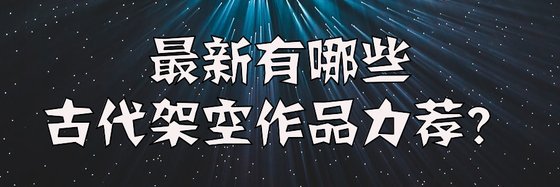最新有哪些古代架空作品力荐？